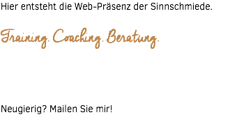 Hier entsteht die Web-Präsenz der Sinnschmiede. Training. Coaching. Beratung.   Neugierig? Mailen Sie mir! 